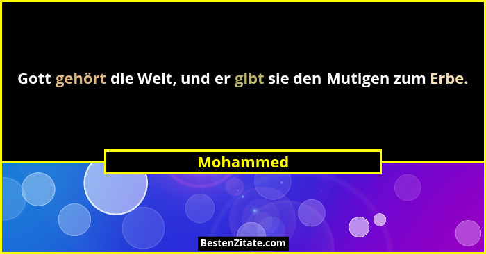 Gott gehört die Welt, und er gibt sie den Mutigen zum Erbe.... - Mohammed