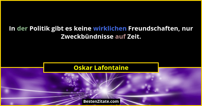 In der Politik gibt es keine wirklichen Freundschaften, nur Zweckbündnisse auf Zeit.... - Oskar Lafontaine