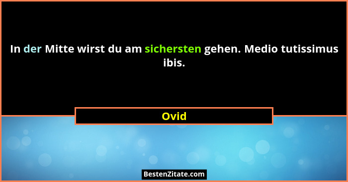 In der Mitte wirst du am sichersten gehen. Medio tutissimus ibis.... - Ovid