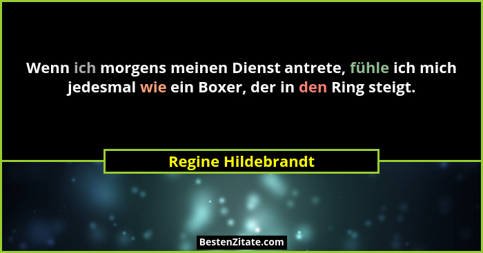 Wenn ich morgens meinen Dienst antrete, fühle ich mich jedesmal wie ein Boxer, der in den Ring steigt.... - Regine Hildebrandt