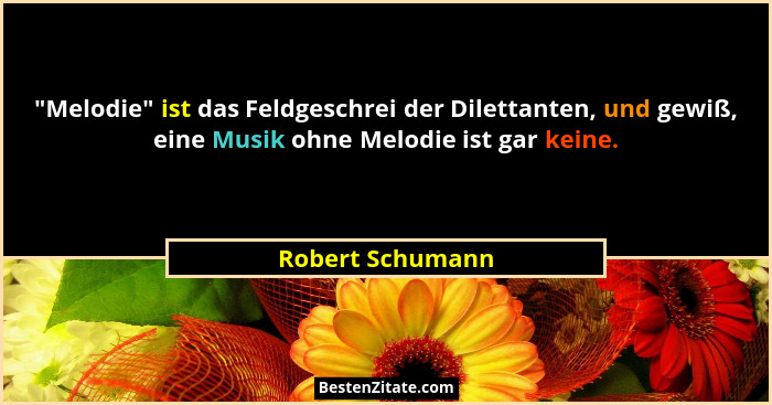"Melodie" ist das Feldgeschrei der Dilettanten, und gewiß, eine Musik ohne Melodie ist gar keine.... - Robert Schumann