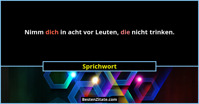 Nimm dich in acht vor Leuten, die nicht trinken.... - Sprichwort