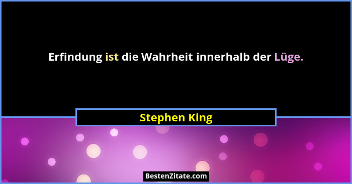 Erfindung ist die Wahrheit innerhalb der Lüge.... - Stephen King