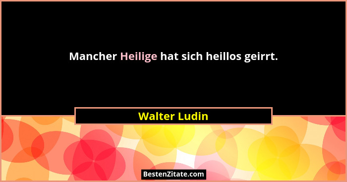 Mancher Heilige hat sich heillos geirrt.... - Walter Ludin
