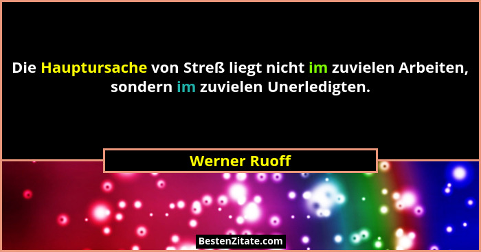 Die Hauptursache von Streß liegt nicht im zuvielen Arbeiten, sondern im zuvielen Unerledigten.... - Werner Ruoff