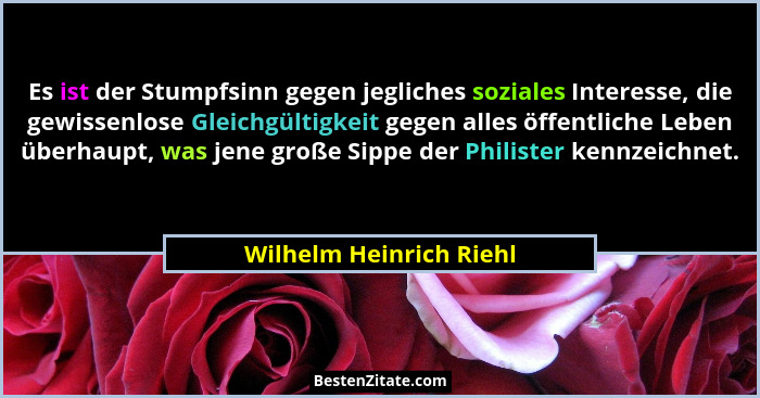 Es ist der Stumpfsinn gegen jegliches soziales Interesse, die gewissenlose Gleichgültigkeit gegen alles öffentliche Leben übe... - Wilhelm Heinrich Riehl
