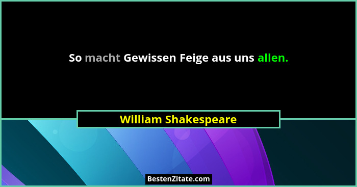 So macht Gewissen Feige aus uns allen.... - William Shakespeare