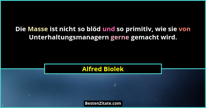 Die Masse ist nicht so blöd und so primitiv, wie sie von Unterhaltungsmanagern gerne gemacht wird.... - Alfred Biolek