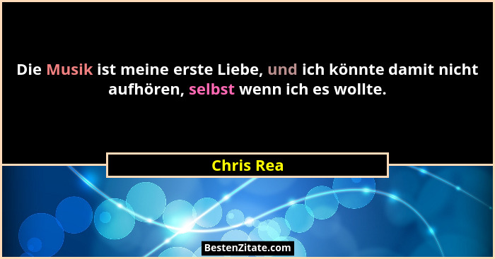 Die Musik ist meine erste Liebe, und ich könnte damit nicht aufhören, selbst wenn ich es wollte.... - Chris Rea