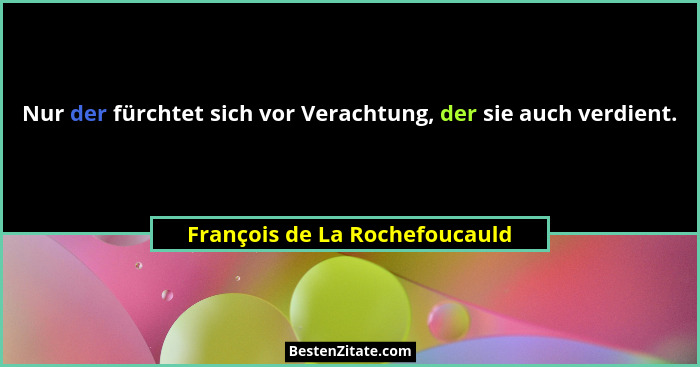 Nur der fürchtet sich vor Verachtung, der sie auch verdient.... - François de La Rochefoucauld