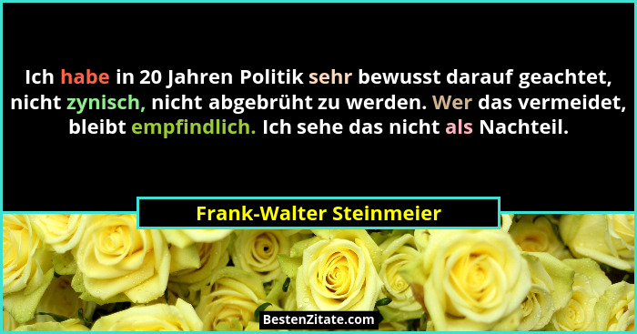 Ich habe in 20 Jahren Politik sehr bewusst darauf geachtet, nicht zynisch, nicht abgebrüht zu werden. Wer das vermeidet, ble... - Frank-Walter Steinmeier