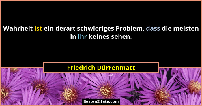 Wahrheit ist ein derart schwieriges Problem, dass die meisten in ihr keines sehen.... - Friedrich Dürrenmatt