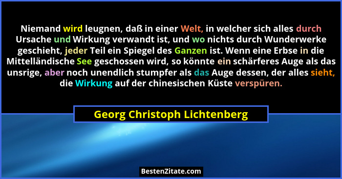 Niemand wird leugnen, daß in einer Welt, in welcher sich alles durch Ursache und Wirkung verwandt ist, und wo nichts dur... - Georg Christoph Lichtenberg