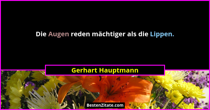Die Augen reden mächtiger als die Lippen.... - Gerhart Hauptmann
