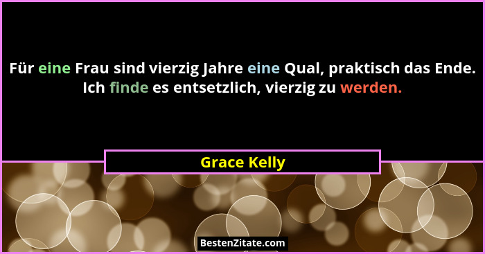 Für eine Frau sind vierzig Jahre eine Qual, praktisch das Ende. Ich finde es entsetzlich, vierzig zu werden.... - Grace Kelly