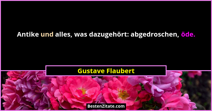 Antike und alles, was dazugehört: abgedroschen, öde.... - Gustave Flaubert