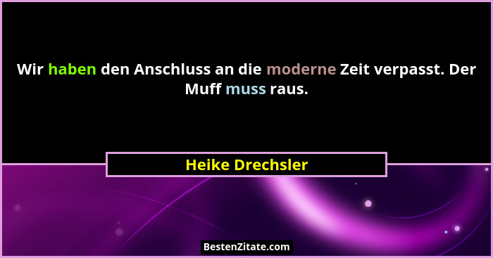 Wir haben den Anschluss an die moderne Zeit verpasst. Der Muff muss raus.... - Heike Drechsler