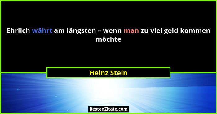 Ehrlich währt am längsten – wenn man zu viel geld kommen möchte... - Heinz Stein