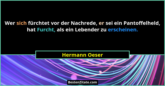 Wer sich fürchtet vor der Nachrede, er sei ein Pantoffelheld, hat Furcht, als ein Lebender zu erscheinen.... - Hermann Oeser
