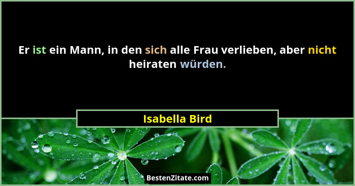 Er ist ein Mann, in den sich alle Frau verlieben, aber nicht heiraten würden.... - Isabella Bird