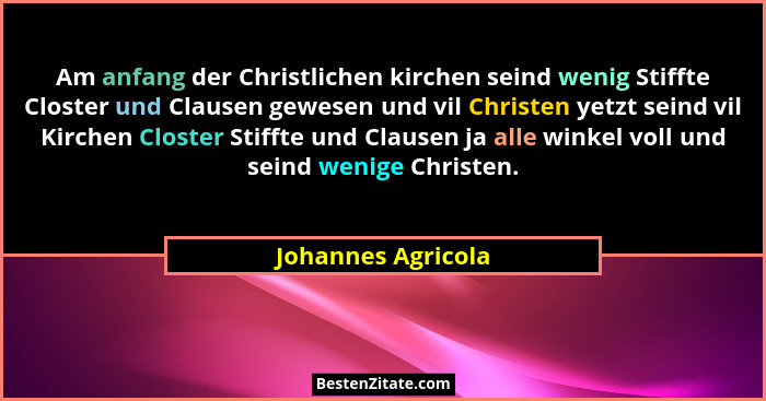 Am anfang der Christlichen kirchen seind wenig Stiffte Closter und Clausen gewesen und vil Christen yetzt seind vil Kirchen Closte... - Johannes Agricola