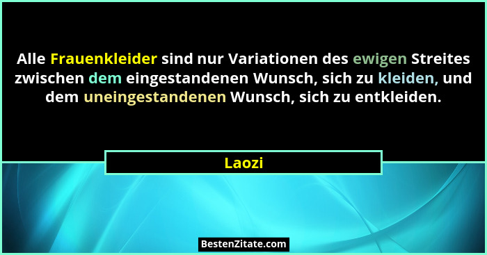 Alle Frauenkleider sind nur Variationen des ewigen Streites zwischen dem eingestandenen Wunsch, sich zu kleiden, und dem uneingestandenen Wuns... - Laozi