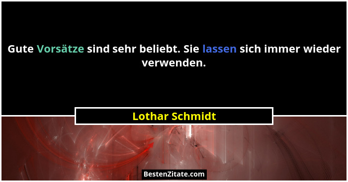 Gute Vorsätze sind sehr beliebt. Sie lassen sich immer wieder verwenden.... - Lothar Schmidt