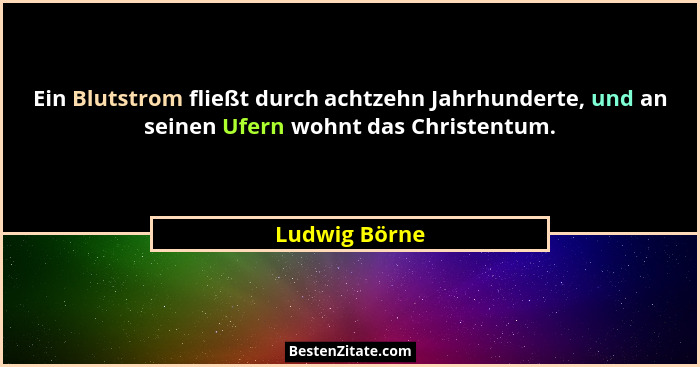 Ein Blutstrom fließt durch achtzehn Jahrhunderte, und an seinen Ufern wohnt das Christentum.... - Ludwig Börne