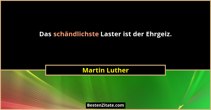Das schändlichste Laster ist der Ehrgeiz.... - Martin Luther