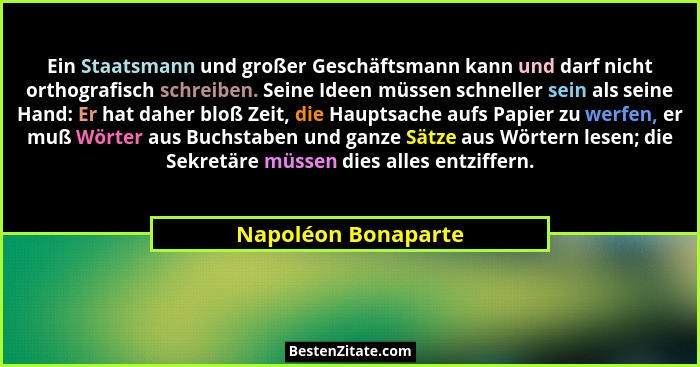 Ein Staatsmann und großer Geschäftsmann kann und darf nicht orthografisch schreiben. Seine Ideen müssen schneller sein als seine... - Napoléon Bonaparte