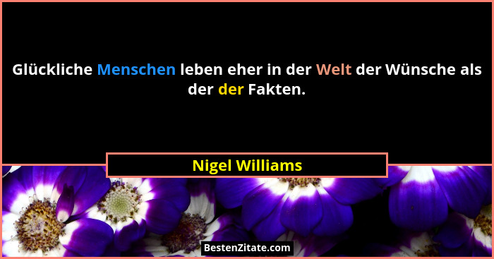 Glückliche Menschen leben eher in der Welt der Wünsche als der der Fakten.... - Nigel Williams