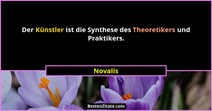 Der Künstler ist die Synthese des Theoretikers und Praktikers.... - Novalis