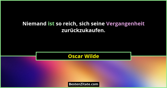 Niemand ist so reich, sich seine Vergangenheit zurückzukaufen.... - Oscar Wilde