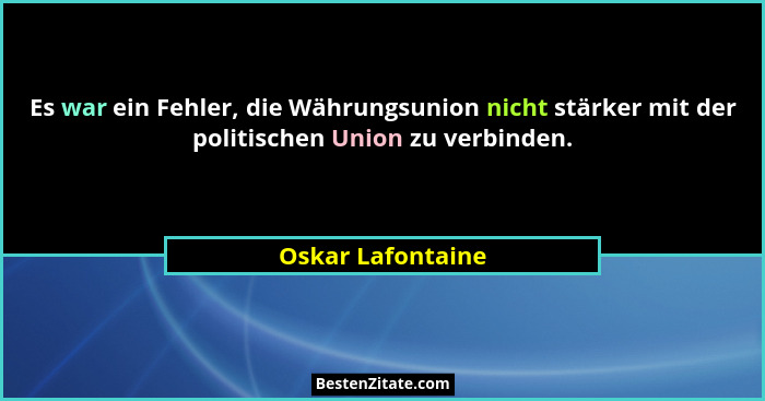 Es war ein Fehler, die Währungsunion nicht stärker mit der politischen Union zu verbinden.... - Oskar Lafontaine