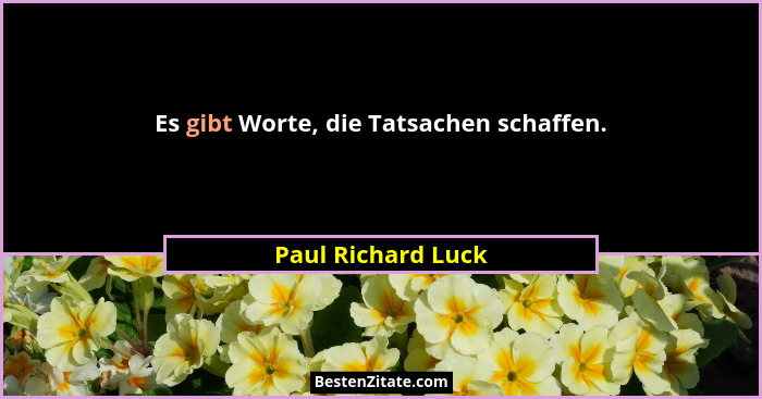 Es gibt Worte, die Tatsachen schaffen.... - Paul Richard Luck