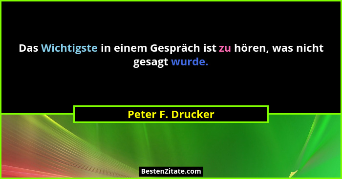 Das Wichtigste in einem Gespräch ist zu hören, was nicht gesagt wurde.... - Peter F. Drucker