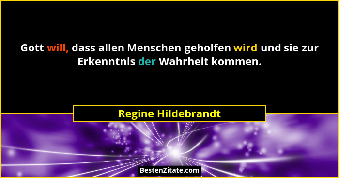 Gott will, dass allen Menschen geholfen wird und sie zur Erkenntnis der Wahrheit kommen.... - Regine Hildebrandt