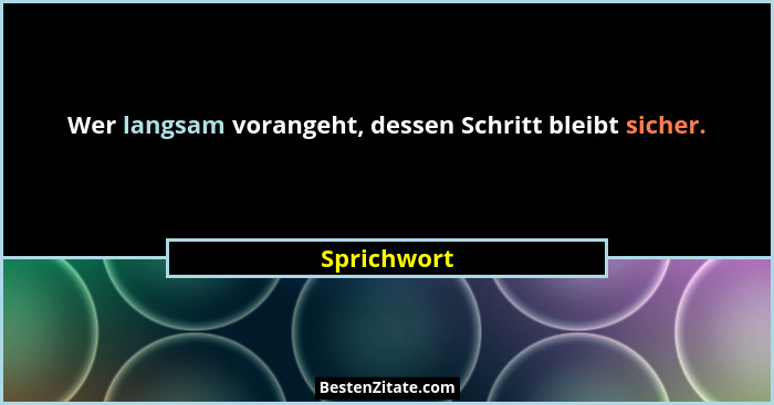 Wer langsam vorangeht, dessen Schritt bleibt sicher.... - Sprichwort