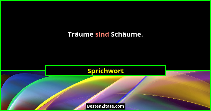 Träume sind Schäume.... - Sprichwort