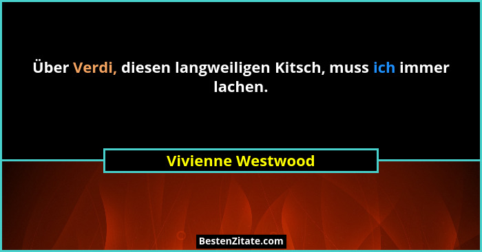 Über Verdi, diesen langweiligen Kitsch, muss ich immer lachen.... - Vivienne Westwood