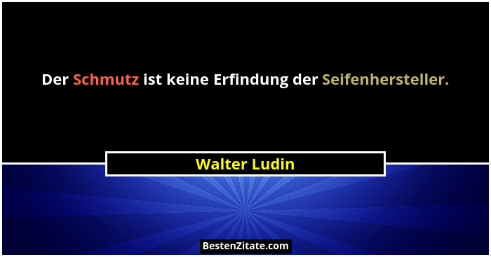 Der Schmutz ist keine Erfindung der Seifenhersteller.... - Walter Ludin