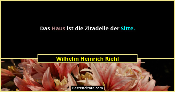 Das Haus ist die Zitadelle der Sitte.... - Wilhelm Heinrich Riehl