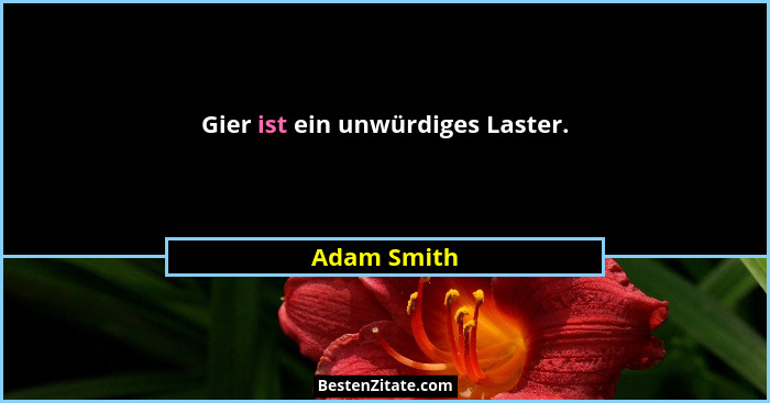 Gier ist ein unwürdiges Laster.... - Adam Smith