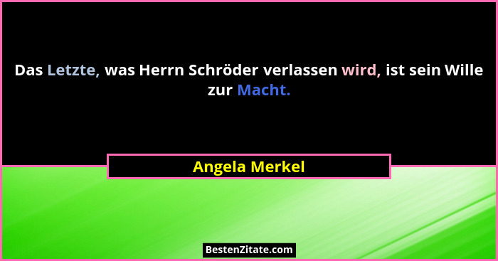 Das Letzte, was Herrn Schröder verlassen wird, ist sein Wille zur Macht.... - Angela Merkel