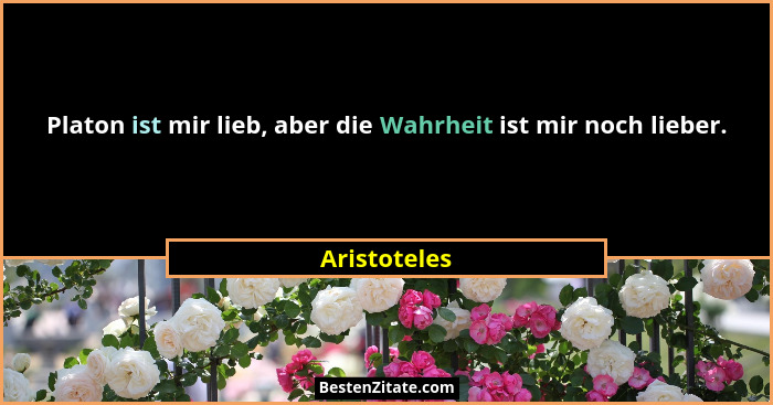 Platon ist mir lieb, aber die Wahrheit ist mir noch lieber.... - Aristoteles