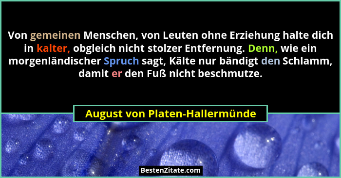 Von gemeinen Menschen, von Leuten ohne Erziehung halte dich in kalter, obgleich nicht stolzer Entfernung. Denn, wie ei... - August von Platen-Hallermünde
