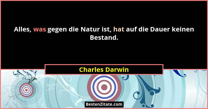 Alles, was gegen die Natur ist, hat auf die Dauer keinen Bestand.... - Charles Darwin