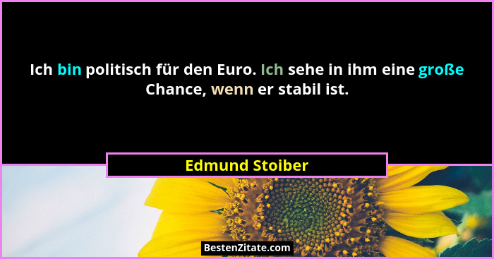 Ich bin politisch für den Euro. Ich sehe in ihm eine große Chance, wenn er stabil ist.... - Edmund Stoiber