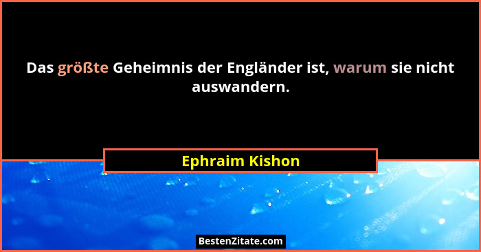 Das größte Geheimnis der Engländer ist, warum sie nicht auswandern.... - Ephraim Kishon