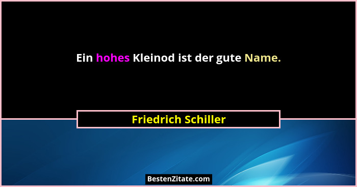 Ein hohes Kleinod ist der gute Name.... - Friedrich Schiller